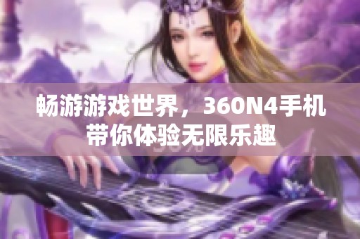 畅游游戏世界，360N4手机带你体验无限乐趣