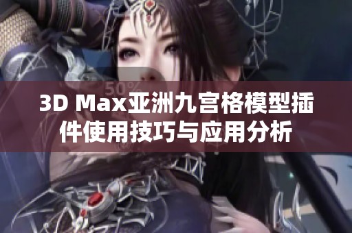 3D Max亚洲九宫格模型插件使用技巧与应用分析