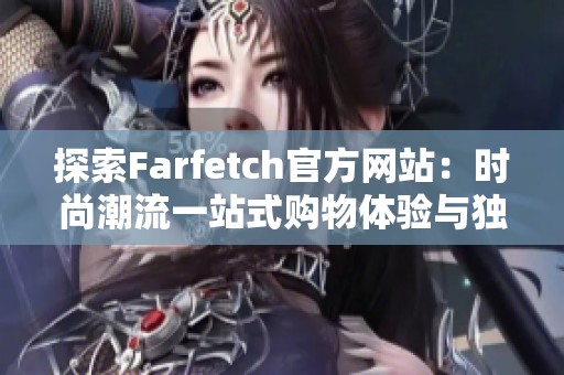 探索Farfetch官方网站：时尚潮流一站式购物体验与独特品牌精选