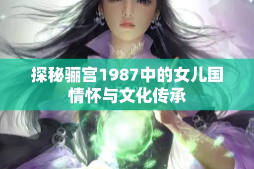 探秘骊宫1987中的女儿国情怀与文化传承