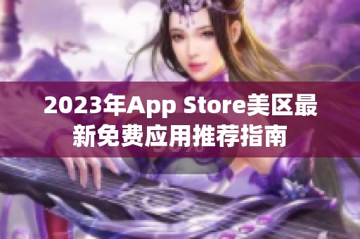 2023年App Store美区最新免费应用推荐指南