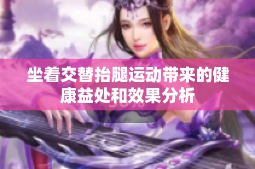 坐着交替抬腿运动带来的健康益处和效果分析