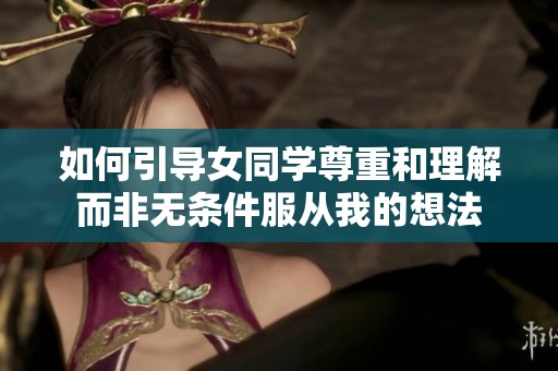 如何引导女同学尊重和理解而非无条件服从我的想法