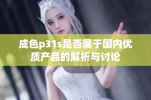 成色p31s是否属于国内优质产品的解析与讨论