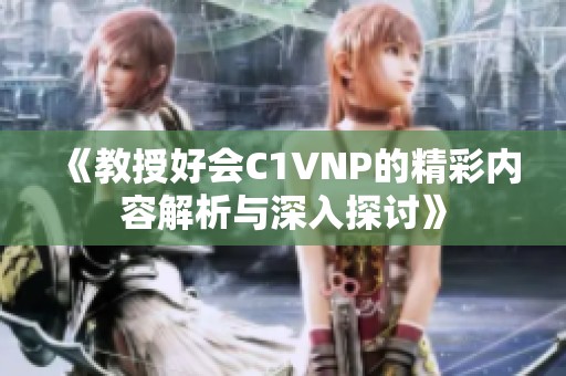 《教授好会C1VNP的精彩内容解析与深入探讨》