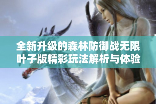 全新升级的森林防御战无限叶子版精彩玩法解析与体验分享