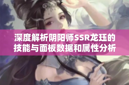 深度解析阴阳师SSR龙珏的技能与面板数据和属性分析