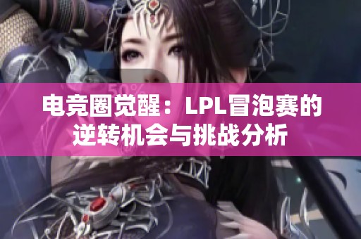 电竞圈觉醒：LPL冒泡赛的逆转机会与挑战分析