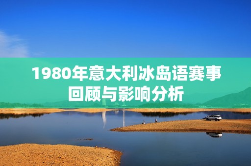 1980年意大利冰岛语赛事回顾与影响分析