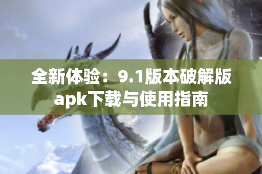 全新体验：9.1版本破解版apk下载与使用指南