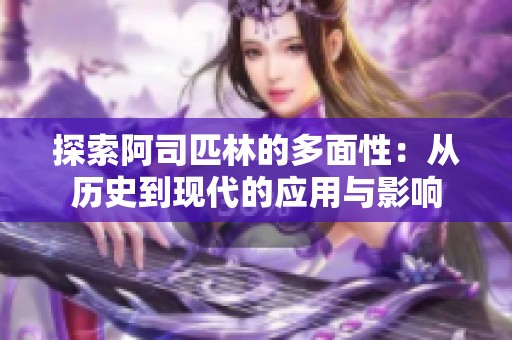 探索阿司匹林的多面性：从历史到现代的应用与影响