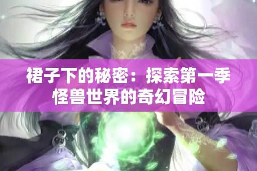 裙子下的秘密：探索第一季怪兽世界的奇幻冒险