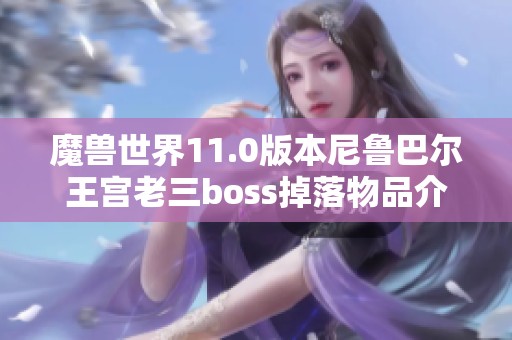 魔兽世界11.0版本尼鲁巴尔王宫老三boss掉落物品介绍