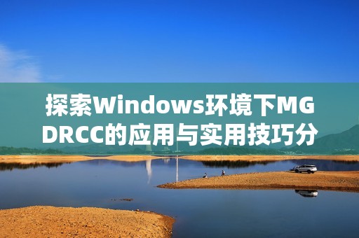 探索Windows环境下MGDRCC的应用与实用技巧分享