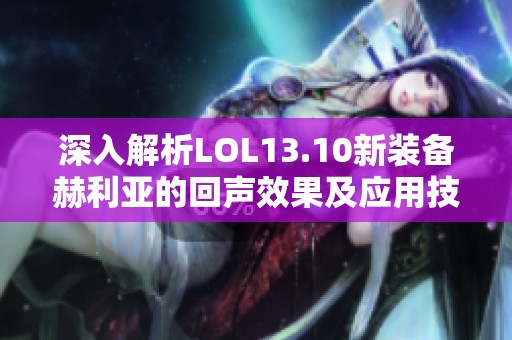 深入解析LOL13.10新装备赫利亚的回声效果及应用技巧