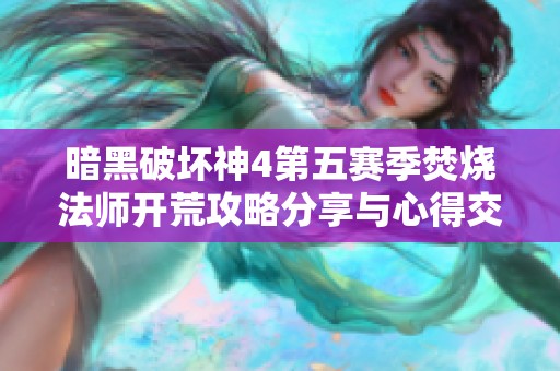 暗黑破坏神4第五赛季焚烧法师开荒攻略分享与心得交流