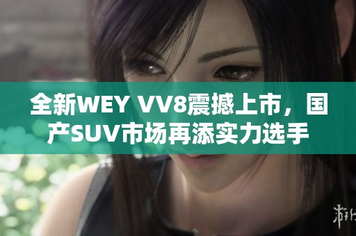 全新WEY VV8震撼上市，国产SUV市场再添实力选手