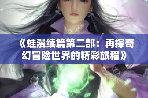 《蛙漫续篇第二部：再探奇幻冒险世界的精彩旅程》