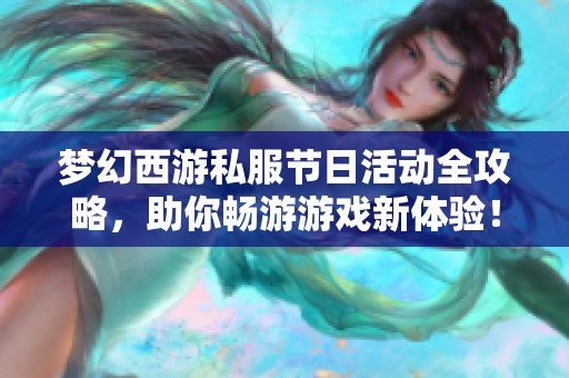 梦幻西游私服节日活动全攻略，助你畅游游戏新体验！