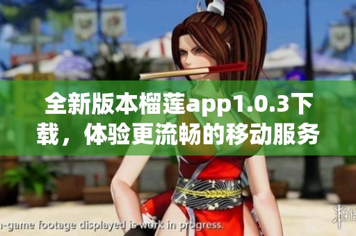 全新版本榴莲app1.0.3下载，体验更流畅的移动服务