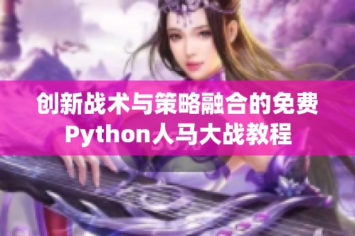 创新战术与策略融合的免费Python人马大战教程