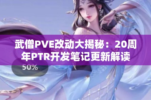 武僧PVE改动大揭秘：20周年PTR开发笔记更新解读