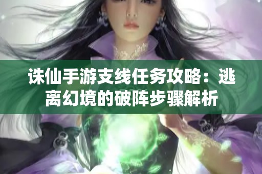 诛仙手游支线任务攻略：逃离幻境的破阵步骤解析