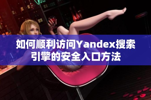 如何顺利访问Yandex搜索引擎的安全入口方法