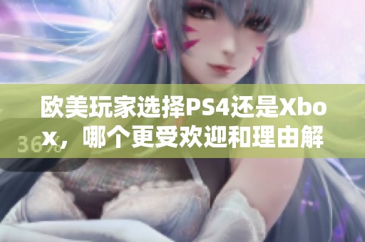 欧美玩家选择PS4还是Xbox，哪个更受欢迎和理由解析