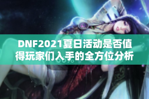 DNF2021夏日活动是否值得玩家们入手的全方位分析