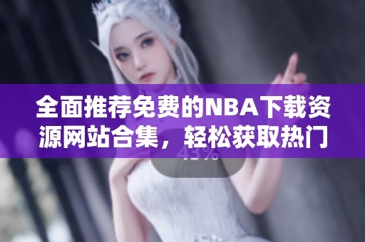 全面推荐免费的NBA下载资源网站合集，轻松获取热门赛事内容