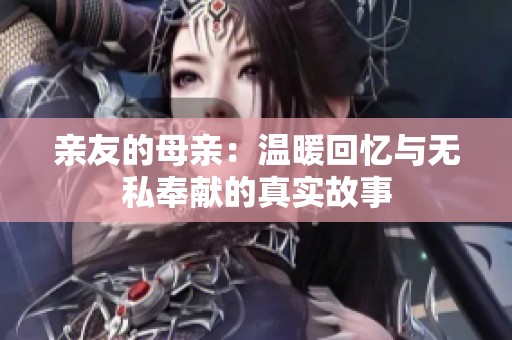 亲友的母亲：温暖回忆与无私奉献的真实故事