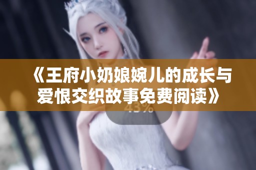 《王府小奶娘婉儿的成长与爱恨交织故事免费阅读》