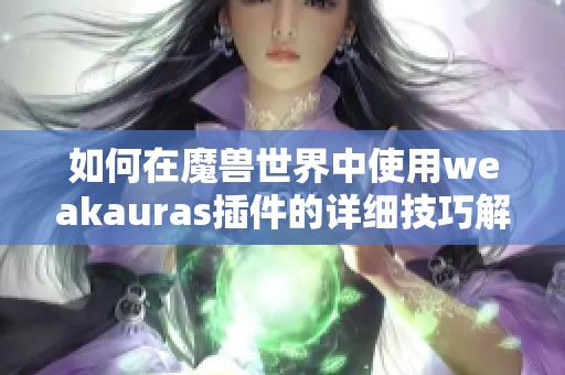 如何在魔兽世界中使用weakauras插件的详细技巧解析