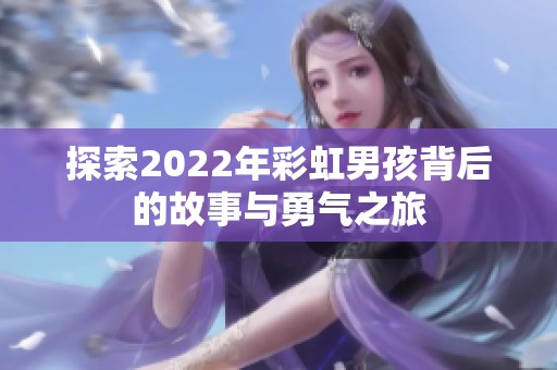 探索2022年彩虹男孩背后的故事与勇气之旅