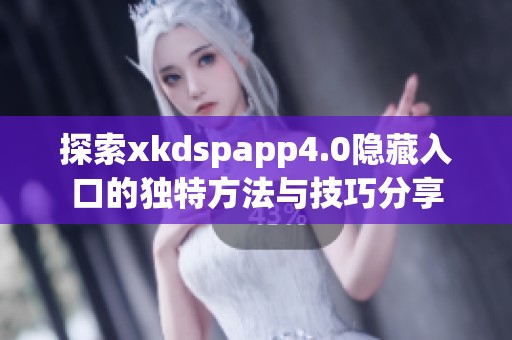 探索xkdspapp4.0隐藏入口的独特方法与技巧分享