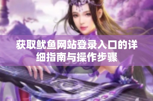 获取鱿鱼网站登录入口的详细指南与操作步骤