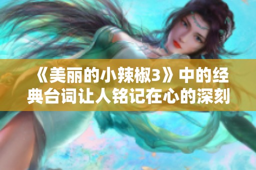 《美丽的小辣椒3》中的经典台词让人铭记在心的深刻寓意