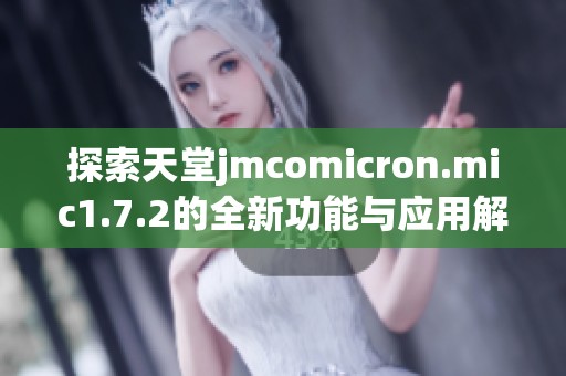 探索天堂jmcomicron.mic1.7.2的全新功能与应用解析