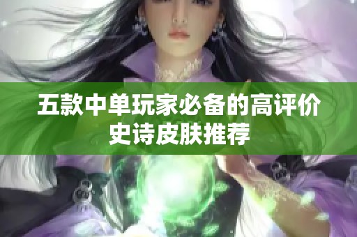 五款中单玩家必备的高评价史诗皮肤推荐