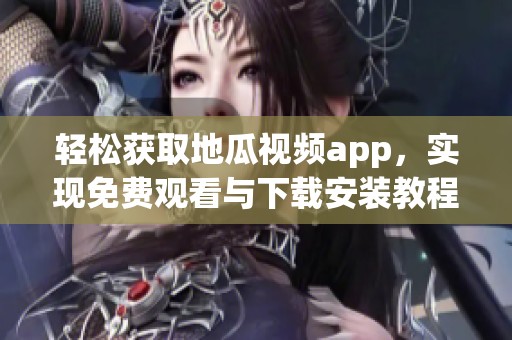 轻松获取地瓜视频app，实现免费观看与下载安装教程