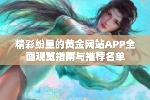 精彩纷呈的黄金网站APP全面观览指南与推荐名单