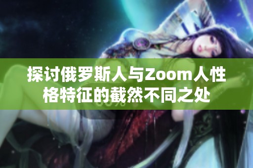 探讨俄罗斯人与Zoom人性格特征的截然不同之处