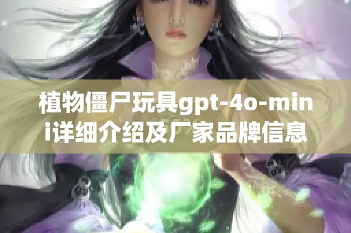 植物僵尸玩具gpt-4o-mini详细介绍及厂家品牌信息分享