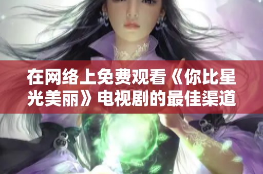 在网络上免费观看《你比星光美丽》电视剧的最佳渠道分享