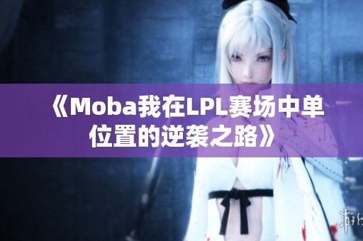 《Moba我在LPL赛场中单位置的逆袭之路》