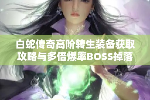 白蛇传奇高阶转生装备获取攻略与多倍爆率BOSS掉落揭秘