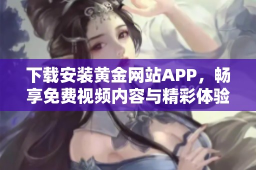 下载安装黄金网站APP，畅享免费视频内容与精彩体验