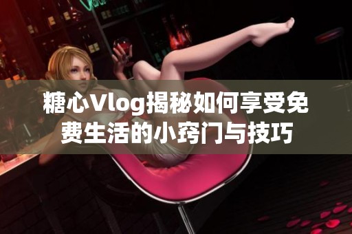 糖心Vlog揭秘如何享受免费生活的小窍门与技巧