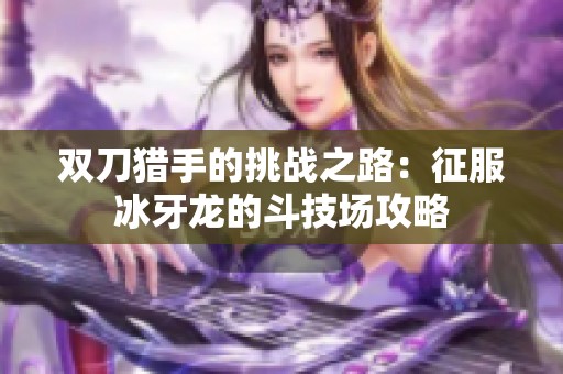 双刀猎手的挑战之路：征服冰牙龙的斗技场攻略